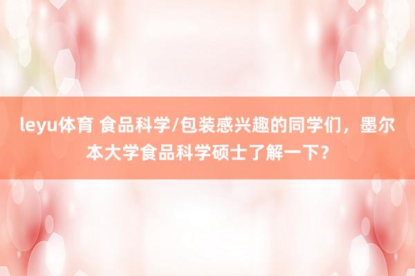 leyu体育 食品科学/包装感兴趣的同学们，墨尔本大学食品科学硕士了解一下？