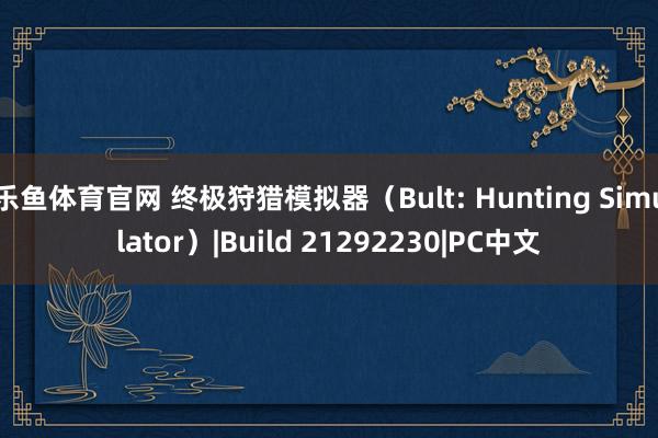乐鱼体育官网 终极狩猎模拟器（Bult: Hunting Simulator）|Build 21292230|PC中文