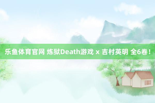 乐鱼体育官网 炼狱Death游戏 x 吉村英明 全6卷！