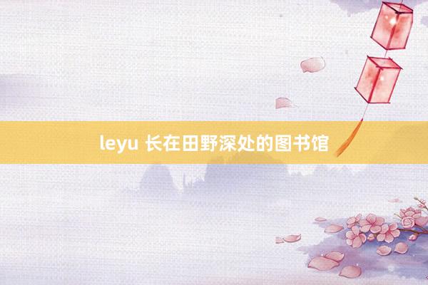 leyu 长在田野深处的图书馆