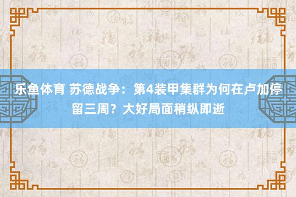 乐鱼体育 苏德战争：第4装甲集群为何在卢加停留三周？大好局面稍纵即逝