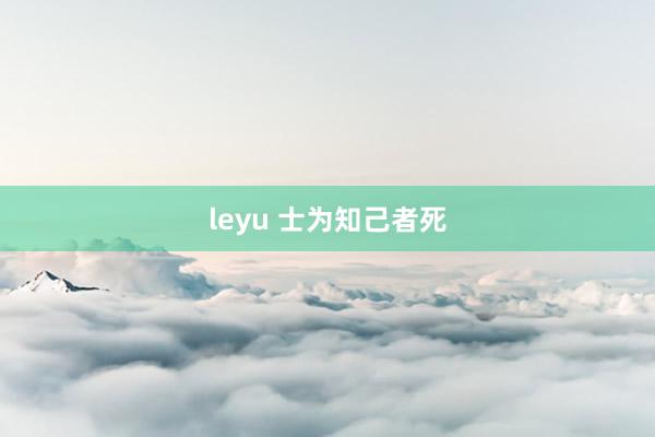 leyu 士为知己者死