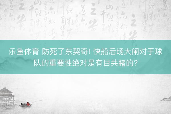 乐鱼体育 防死了东契奇! 快船后场大闸对于球队的重要性绝对是有目共睹的?