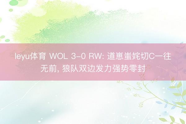leyu体育 WOL 3-0 RW: 道崽蚩姹切C一往无前, 狼队双边发力强势零封