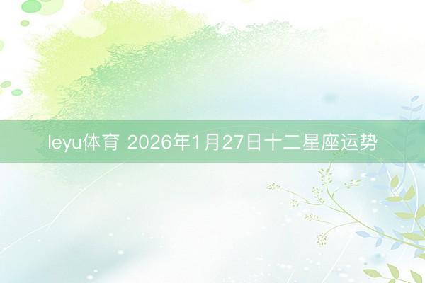 leyu体育 2026年1月27日十二星座运势