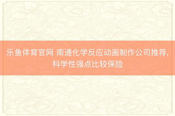 乐鱼体育官网 南通化学反应动画制作公司推荐,科学性强点比较保险