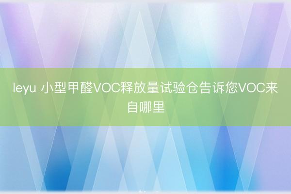 leyu 小型甲醛VOC释放量试验仓告诉您VOC来自哪里