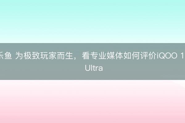 乐鱼 为极致玩家而生，看专业媒体如何评价iQOO 15 Ultra