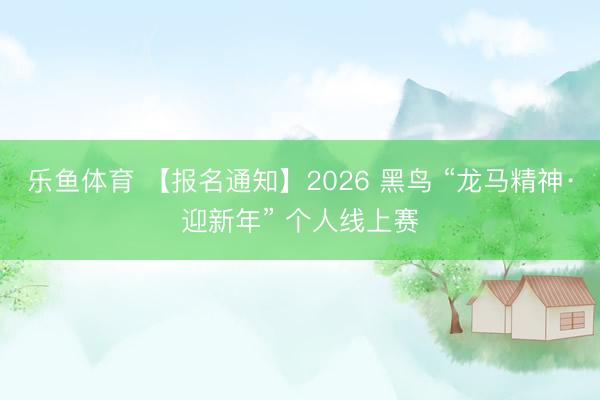 乐鱼体育 【报名通知】2026 黑鸟 “龙马精神·迎新年” 个人线上赛