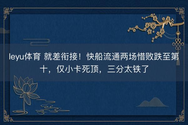 leyu体育 就差衔接!快船流通两场惜败跌至第十,仅小卡死顶,三分太铁了