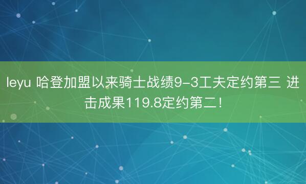leyu 哈登加盟以来骑士战绩9-3工夫定约第三 进击成果119.8定约第二！