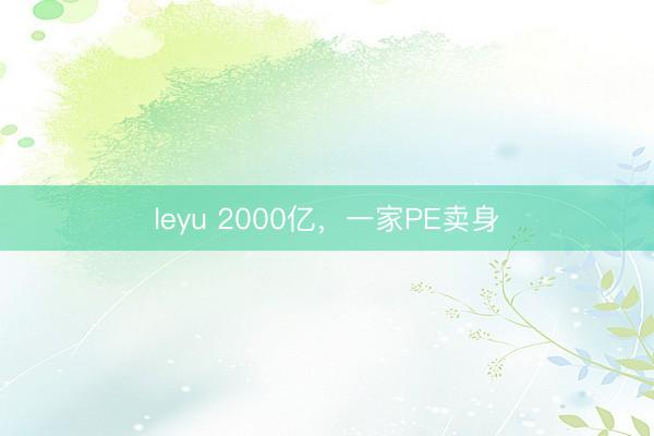 leyu 2000亿，一家PE卖身