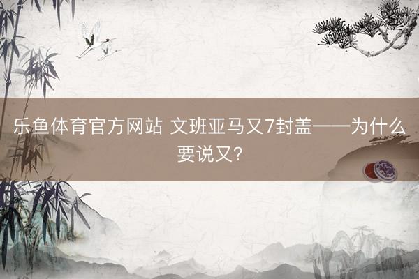 乐鱼体育官方网站 文班亚马又7封盖——为什么要说又？