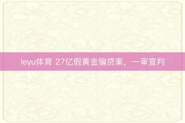 leyu体育 27亿假黄金骗贷案，一审宣判