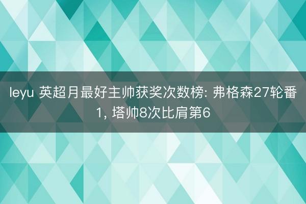 leyu 英超月最好主帅获奖次数榜: 弗格森27轮番1， 塔帅8次比肩第6