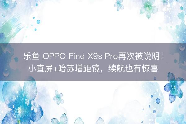 乐鱼 OPPO Find X9s Pro再次被说明:小直屏+哈苏增距镜,续航也有惊喜