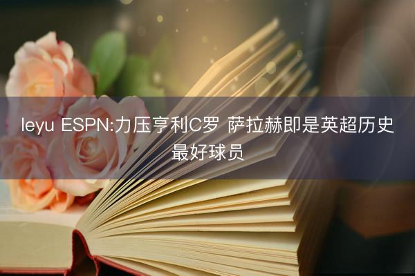 leyu ESPN:力压亨利C罗 萨拉赫即是英超历史最好球员