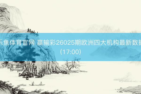 乐鱼体育官网 赢输彩26025期欧洲四大机构最新数据(17:00)