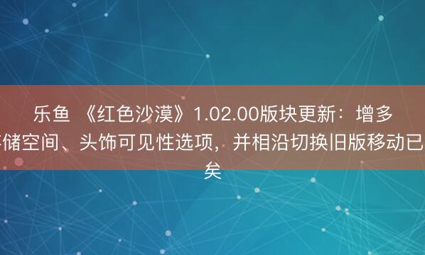 乐鱼 《红色沙漠》1.02.00版块更新：增多存储空间、头饰可见性选项，并相沿切换旧版移动已矣