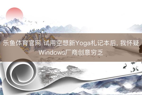乐鱼体育官网 试用空想新Yoga札记本后, 我怀疑Windows厂商创意穷乏