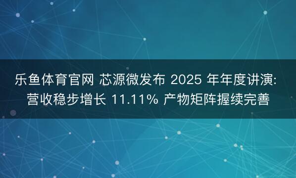 乐鱼体育官网 芯源微发布 2025 年年度讲演: 营收稳步增长 11.11% 产物矩阵握续完善