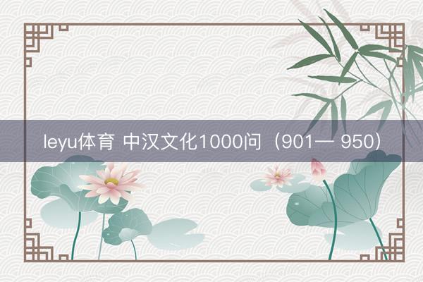 leyu体育 中汉文化1000问（901— 950）