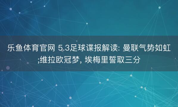 乐鱼体育官网 5.3足球谍报解读: 曼联气势如虹;维拉欧冠梦， 埃梅里誓取三分