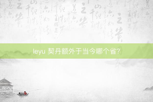 leyu 契丹额外于当今哪个省？