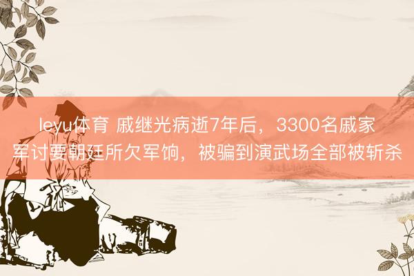 leyu体育 戚继光病逝7年后，3300名戚家军讨要朝廷所欠军饷，被骗到演武场全部被斩杀