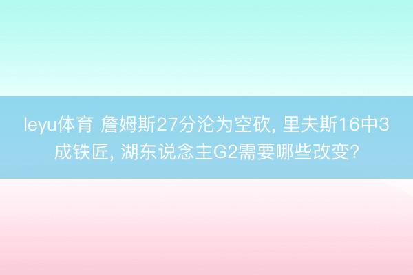 leyu体育 詹姆斯27分沦为空砍， 里夫斯16中3成铁匠， 湖东说念主G2需要哪些改变?