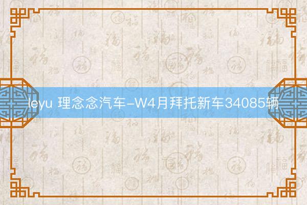 leyu 理念念汽车-W4月拜托新车34085辆